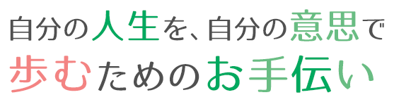 自分の人生を、自分の意志で歩むためのお手伝い